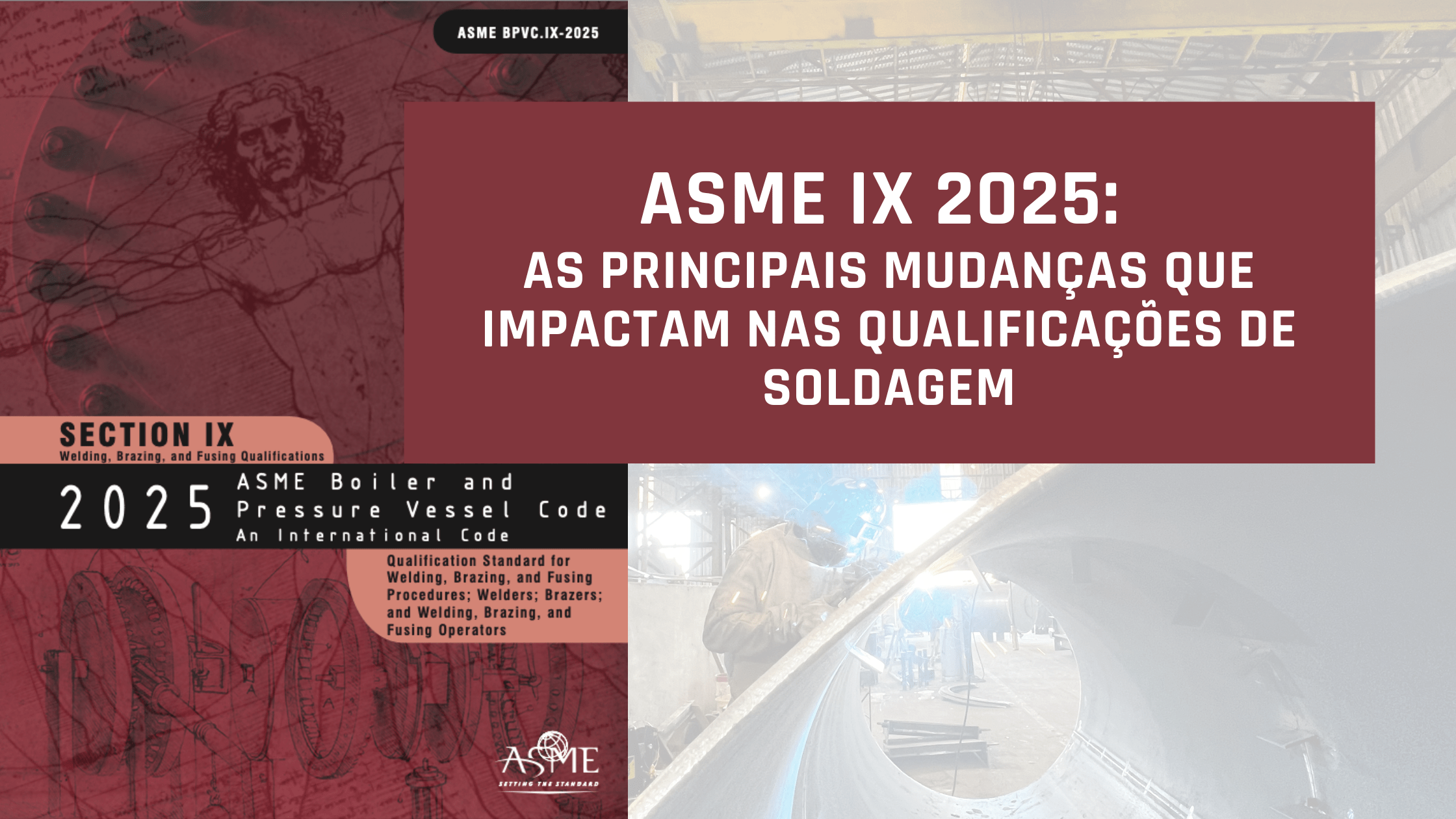 ASME IX 2025: As Principais Mudanças que Impactam nas Qualificações de Soldagem